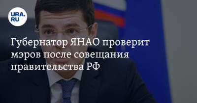 Марат Хуснуллин - Дмитрий Артюхов - Губернатор ЯНАО проверит мэров после совещания правительства РФ - ura.news - окр. Янао
