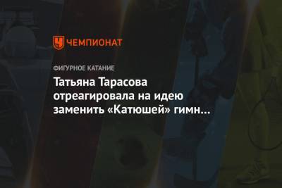 Татьяна Тарасова - Максим Пахомов - Татьяна Тарасова отреагировала на идею заменить «Катюшей» гимн России на ЧМ и ОИ - championat.com