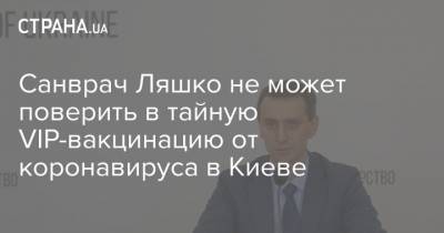 Денис Шмыгаль - Виктор Ляшко - Санврач Ляшко не может поверить в тайную VIP-вакцинацию от коронавируса в Киеве - strana.ua - Киев