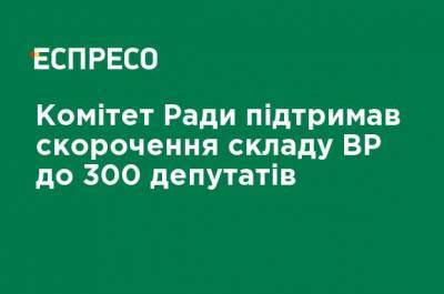 Комитет Рады поддержал сокращение состава ВР до 300 депутатов - ru.espreso.tv