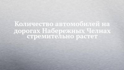 Количество автомобилей на дорогах Набережных Челнах стремительно растет - chelny-izvest.ru - Набережные Челны