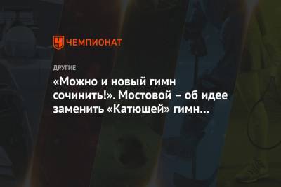 Александр Мостовой - Максим Пахомов - «Можно и новый гимн сочинить!». Мостовой – об идее заменить «Катюшей» гимн России на ОИ - championat.com