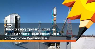 Полковнику грозит 13 лет за многомиллионные хищения с космодрома Восточный - ridus.ru - Москва