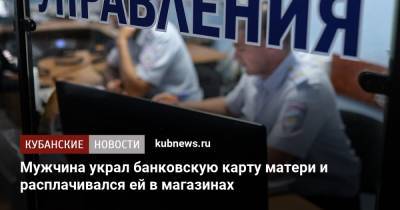Мужчина украл банковскую карту матери и расплачивался ей в магазинах - kubnews.ru - Сочи - район Туапсинский