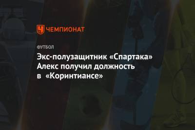 Экс-полузащитник «Спартака» Алекс получил должность в «Коринтиансе» - championat.com - Москва - Бразилия