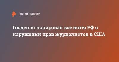 Мария Захарова - Госдеп игнорировал все ноты РФ о нарушении прав журналистов в США - ren.tv - США - Вашингтон