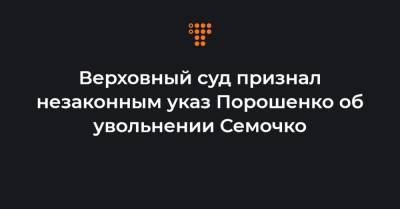 Сергей Семочко - Верховный суд признал незаконным указ Порошенко об увольнении Семочко - hromadske.ua