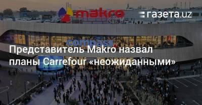 Представитель Makro назвал планы Carrefour «неожиданными» - gazeta.uz - Узбекистан