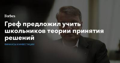 Герман Греф - Греф предложил учить школьников теории принятия решений - forbes.ru