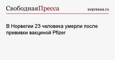 В Норвегии 23 человека умерли после прививки вакциной Pfizer - svpressa.ru - Норвегия - Осло
