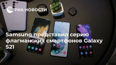 Samsung представил серию флагманских смартфонов Galaxy S21 - ria.ru - Москва