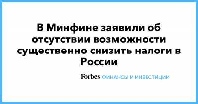 Андрей Макаров - В Минфине заявили об отсутствии возможности существенно снизить налоги в России - forbes.ru