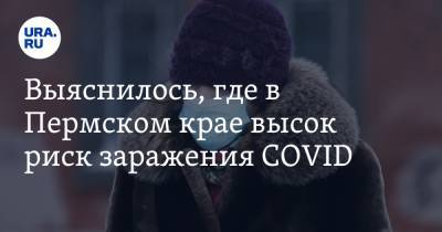 Выяснилось, где в Пермском крае высок риск заражения COVID - ura.news - Пермский край