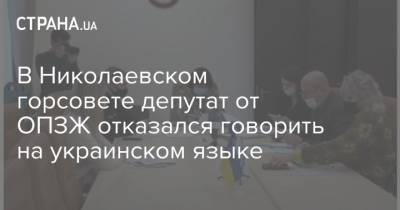 В Николаевском горсовете депутат от ОПЗЖ отказался говорить на украинском языке - strana.ua - Николаев