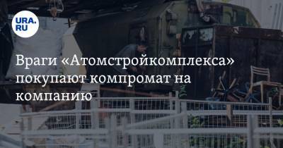 Враги «Атомстройкомплекса» покупают компромат на компанию. Повод — дело о похищении человека - ura.news - Екатеринбург