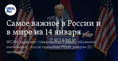 Алексей Навальный - Самое важное в России и в мире на 14 января. ФСИН задержит Навального, Трампу объявили импичмент, после прививки Pfizer умерли 23 человека - ura.news - Норвегия - США