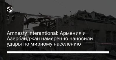 Amnesty Interantional: Армения и Азербайджан намеренно наносили удары по мирному населению - liga.net - Азербайджан