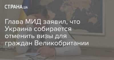 Дмитрий Кулеба - Глава МИД заявил, что Украина собирается отменить визы для граждан Великобритании - strana.ua - Англия - Шотландия - Сент Винсент и Гренадины - Визы