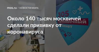 Сергей Собянин - Около 140 тысяч москвичей сделали прививку от коронавируса - mos.ru - Москва