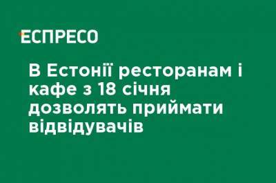 В Эстонии ресторанам и кафе с 18 января позволят принимать посетителей - ru.espreso.tv - Эстония