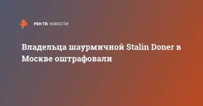 Иосиф Сталин - Владельца шаурмичной Stalin Doner в Москве оштрафовали - ren.tv - Москва
