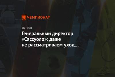 Мануэль Локателли - Генеральный директор «Сассуоло»: даже не рассматриваем уход Локателли посреди сезона - championat.com