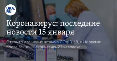 Коронавирус: последние новости 15 января. Открыто два новых штамма COVID-19, в Норвегии после вакцины скончались 23 человека - ura.news - Норвегия - США - Бразилия - Ухань