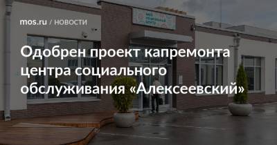 Валерий Леонов - Одобрен проект капремонта центра социального обслуживания «Алексеевский» - mos.ru