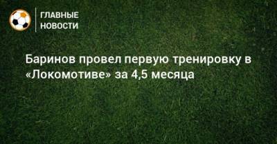 Дмитрий Баринов - Баринов провел первую тренировку в «Локомотиве» за 4,5 месяца - bombardir.ru