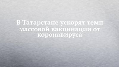 Владимир Путин - Лилия Галимова - В Татарстане ускорят темп массовой вакцинации от коронавируса - chelny-izvest.ru - респ. Татарстан