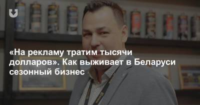 «На рекламу тратим тысячи долларов». Как выживает в Беларуси сезонный бизнес - news.tut.by - Россия - Белоруссия - Минск