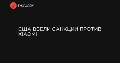 Джо Байден - США ввели санкции против Xiaomi - bykvu.com - США