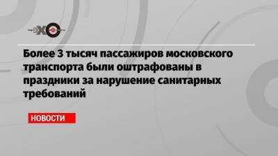 Владислав Султанов - Более 3 тысяч пассажиров московского транспорта были оштрафованы в праздники за нарушение санитарных требований - echo.msk.ru - Москва - Сергей Собянин