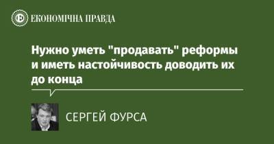 Нужно уметь "продавать" реформы и иметь настойчивость доводить их до конца - epravda.com.ua - Торговля - Парламент