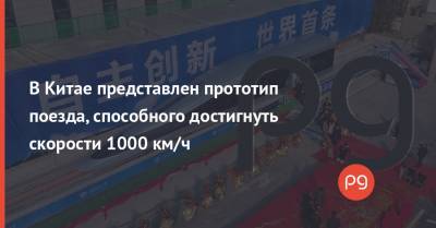 В Китае представлен прототип поезда, способного достигнуть скорости 1000 км/ч - thepage.ua - Китай - Шанхай - Чэнд