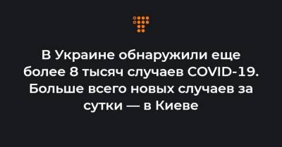 Максим Степанов - В Украине обнаружили еще более 8 тысяч случаев COVID-19. Больше всего новых случаев за сутки — в Киеве - hromadske.ua - Киев