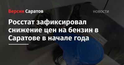 Росстат зафиксировал снижение цен на бензин в Саратове в начале года - nversia.ru - Саратов