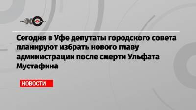 Радий Хабиров - Ульфат Мустафин - Сергей Греков - Сегодня в Уфе депутаты городского совета планируют избрать нового главу администрации после смерти Ульфата Мустафина - echo.msk.ru - Башкирия - Уфа