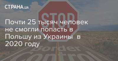 Почти 25 тысяч человек не смогли попасть в Польшу из Украины в 2020 году - strana.ua