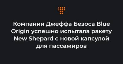 Джефф Безоса - Компания Джеффа Безоса Blue Origin успешно испытала ракету New Shepard с новой капсулой для пассажиров - hromadske.ua - Техас
