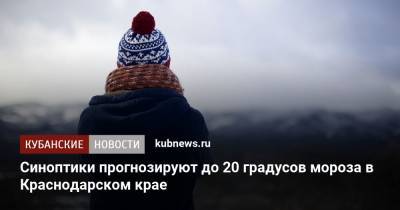Синоптики прогнозируют до 20 градусов мороза в Краснодарском крае - kubnews.ru - Краснодарский край - Краснодар