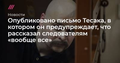 Опубликовано письмо Тесака, в котором он предупреждает, что рассказал следователям «вообще все» - tvrain.ru - Челябинск - Красноярск