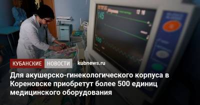 Для акушерско-гинекологического корпуса в Кореновске приобретут более 500 единиц медицинского оборудования - kubnews.ru - Кореновск