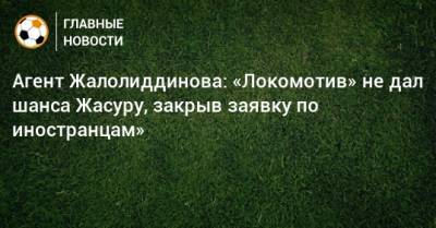 Агент Жалолиддинова: «Локомотив» не дал шанса Жасуру, закрыв заявку по иностранцам» - bombardir.ru - Москва - Эмираты - Ташкент