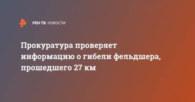 Прокуратура проверяет информацию о гибели фельдшера, прошедшего 27 км - ren.tv - Тюменская обл.