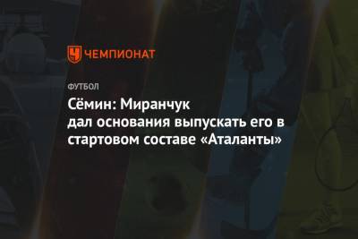 Юрий Семин - Алексей Миранчук - Арина Лаврова - Сёмин: Миранчук дал основания выпускать его в стартовом составе «Аталанты» - championat.com