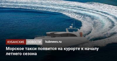 Алексей Копайгородский - Морское такси появится на курорте к началу летнего сезона - kubnews.ru - Сочи