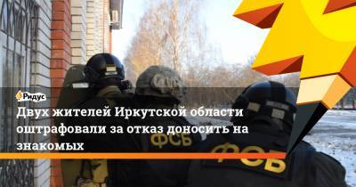 Двух жителей Иркутской области оштрафовали заотказ доносить назнакомых - ridus.ru - Иркутская обл.