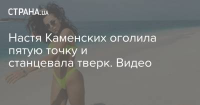 Анастасия Каменских - Настя Каменских - Настя Каменских оголила пятую точку и станцевала тверк. Видео - strana.ua