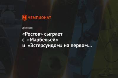 «Ростов» сыграет с «Марбельей» и «Эстерсундом» на первом зимнем сборе - championat.com - Испания - Ростов-На-Дону